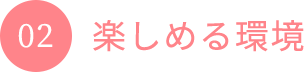 02 楽しめる環境